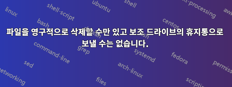 파일을 영구적으로 삭제할 수만 있고 보조 드라이브의 휴지통으로 보낼 수는 없습니다.