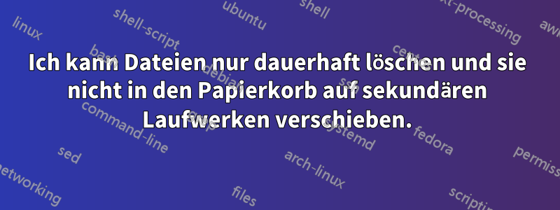 Ich kann Dateien nur dauerhaft löschen und sie nicht in den Papierkorb auf sekundären Laufwerken verschieben.