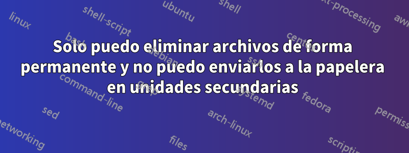 Solo puedo eliminar archivos de forma permanente y no puedo enviarlos a la papelera en unidades secundarias