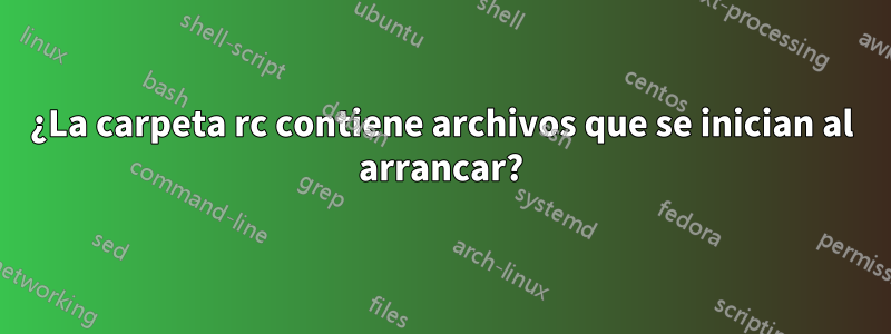 ¿La carpeta rc contiene archivos que se inician al arrancar?