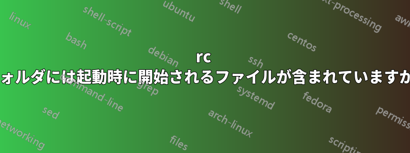 rc フォルダには起動時に開始されるファイルが含まれていますか?