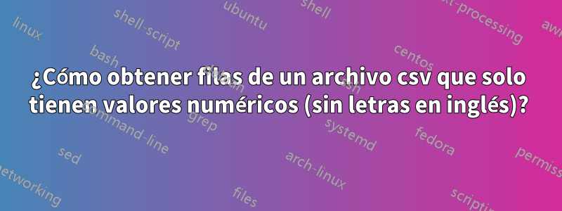 ¿Cómo obtener filas de un archivo csv que solo tienen valores numéricos (sin letras en inglés)?