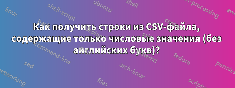 Как получить строки из CSV-файла, содержащие только числовые значения (без английских букв)?