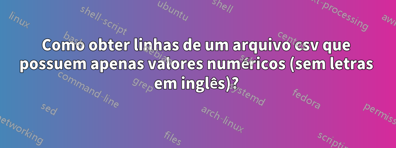 Como obter linhas de um arquivo csv que possuem apenas valores numéricos (sem letras em inglês)?