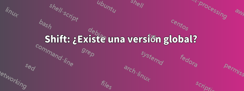 Shift: ¿Existe una versión global?