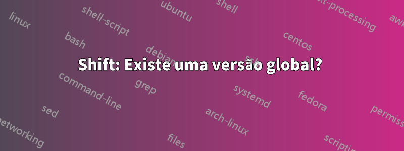 Shift: Existe uma versão global?