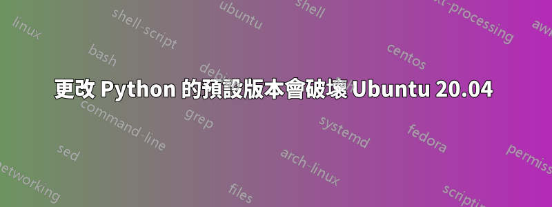 更改 Python 的預設版本會破壞 Ubuntu 20.04