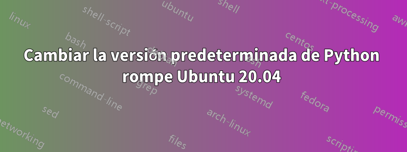 Cambiar la versión predeterminada de Python rompe Ubuntu 20.04