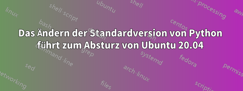 Das Ändern der Standardversion von Python führt zum Absturz von Ubuntu 20.04