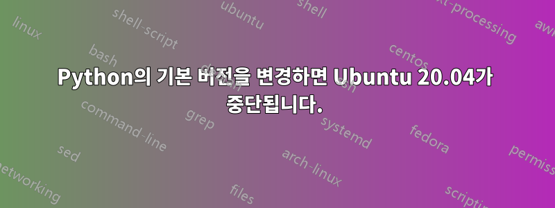 Python의 기본 버전을 변경하면 Ubuntu 20.04가 중단됩니다.