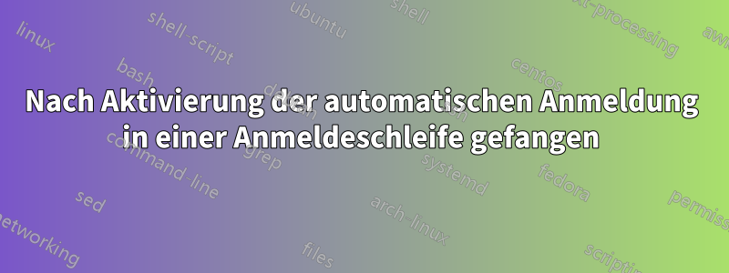 Nach Aktivierung der automatischen Anmeldung in einer Anmeldeschleife gefangen