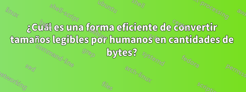 ¿Cuál es una forma eficiente de convertir tamaños legibles por humanos en cantidades de bytes?