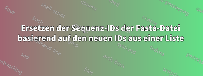 Ersetzen der Sequenz-IDs der Fasta-Datei basierend auf den neuen IDs aus einer Liste