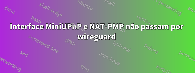 Interface MiniUPnP e NAT-PMP não passam por wireguard