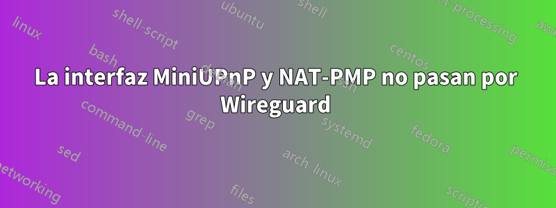 La interfaz MiniUPnP y NAT-PMP no pasan por Wireguard