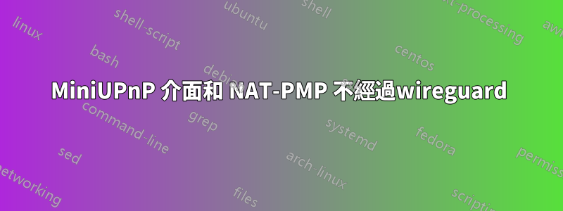 MiniUPnP 介面和 NAT-PMP 不經過wireguard