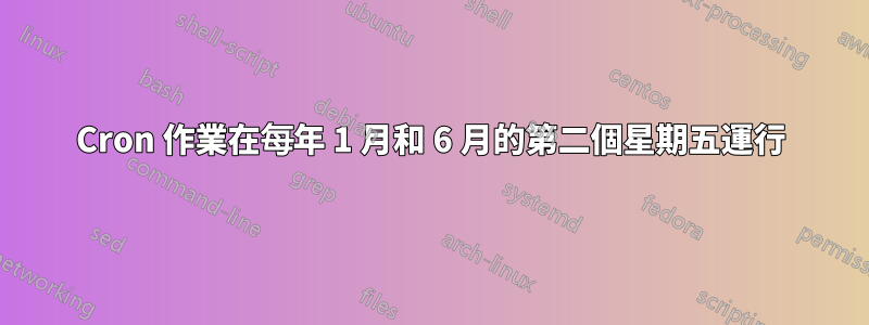 Cron 作業在每年 1 月和 6 月的第二個星期五運行