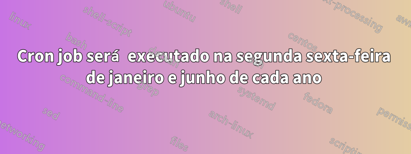 Cron job será executado na segunda sexta-feira de janeiro e junho de cada ano