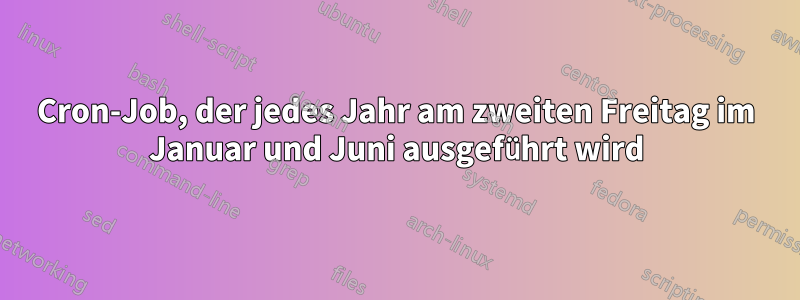 Cron-Job, der jedes Jahr am zweiten Freitag im Januar und Juni ausgeführt wird