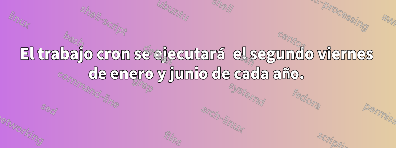 El trabajo cron se ejecutará el segundo viernes de enero y junio de cada año.