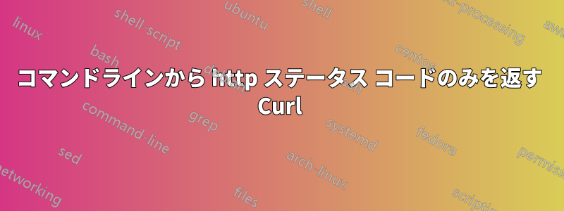 コマンドラインから http ステータス コードのみを返す Curl