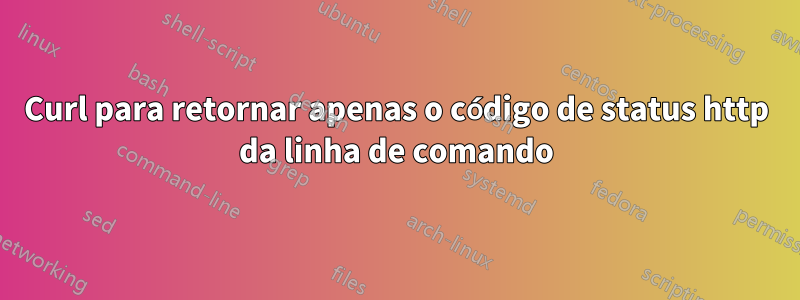 Curl para retornar apenas o código de status http da linha de comando