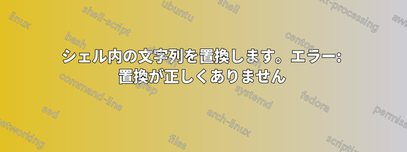 シェル内の文字列を置換します。エラー: 置換が正しくありません