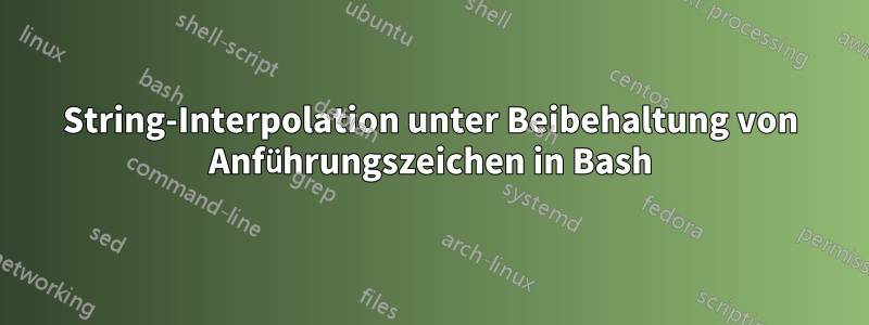 String-Interpolation unter Beibehaltung von Anführungszeichen in Bash