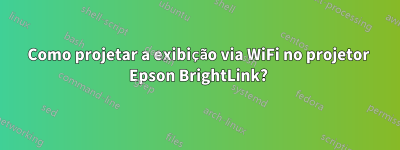 Como projetar a exibição via WiFi no projetor Epson BrightLink?