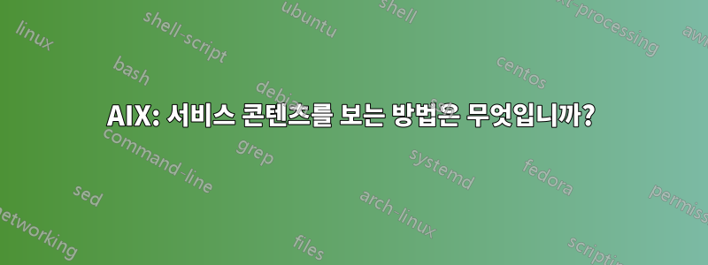 AIX: 서비스 콘텐츠를 보는 방법은 무엇입니까?