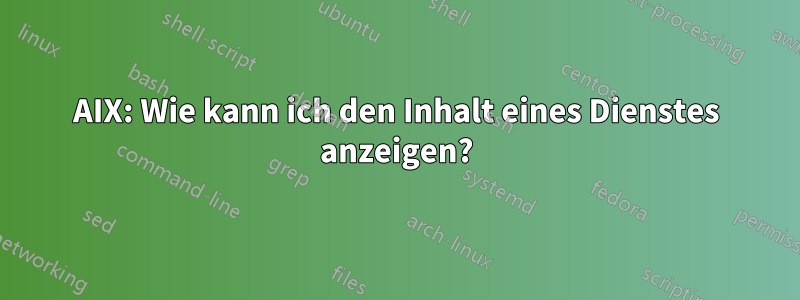 AIX: Wie kann ich den Inhalt eines Dienstes anzeigen?