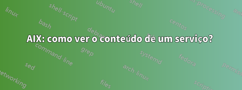 AIX: como ver o conteúdo de um serviço?