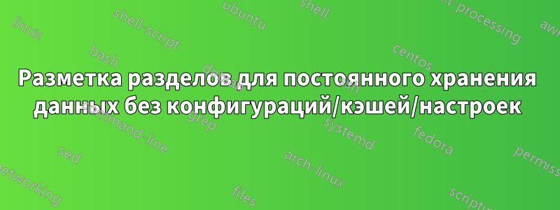 Разметка разделов для постоянного хранения данных без конфигураций/кэшей/настроек