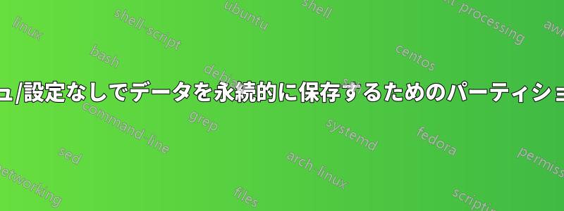 設定/キャッシュ/設定なしでデータを永続的に保存するためのパーティションレイアウト