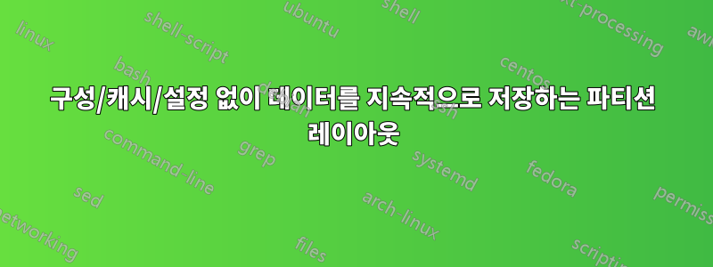 구성/캐시/설정 없이 데이터를 지속적으로 저장하는 파티션 레이아웃