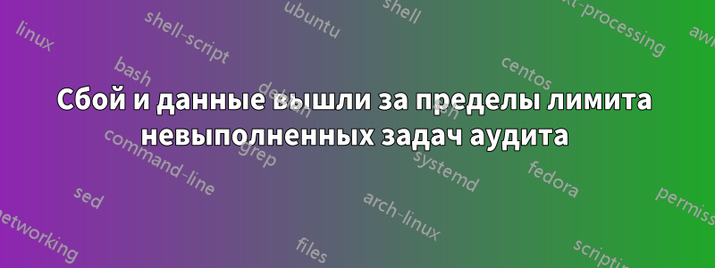 Сбой и данные вышли за пределы лимита невыполненных задач аудита