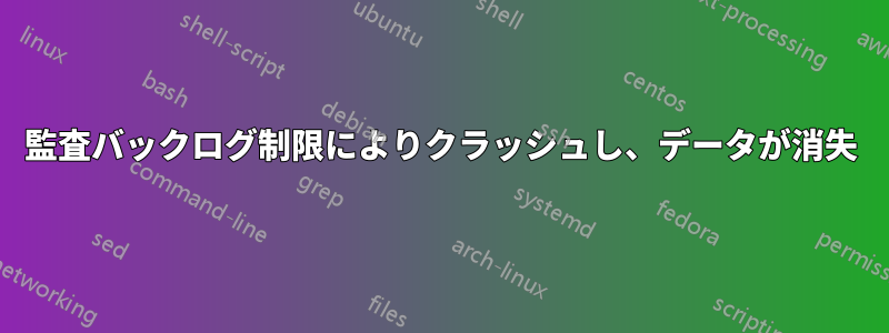 監査バックログ制限によりクラッシュし、データが消失