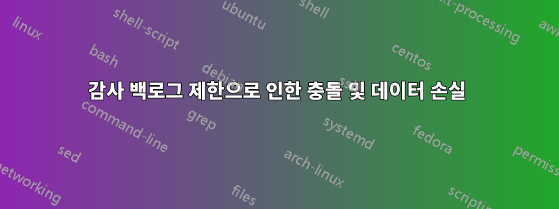 감사 백로그 제한으로 인한 충돌 및 데이터 손실