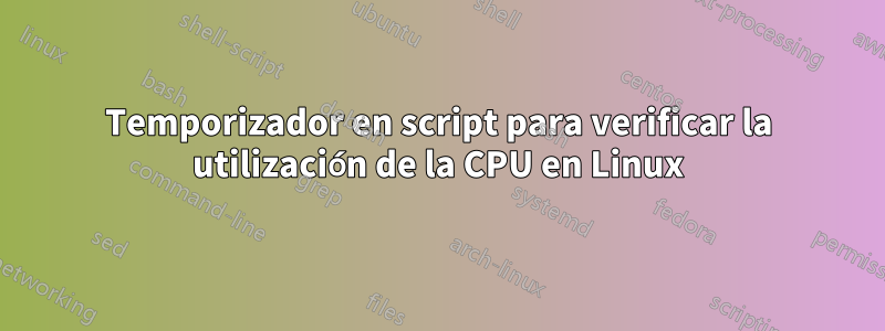 Temporizador en script para verificar la utilización de la CPU en Linux