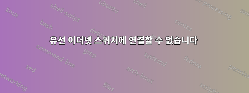 유선 이더넷 스위치에 연결할 수 없습니다