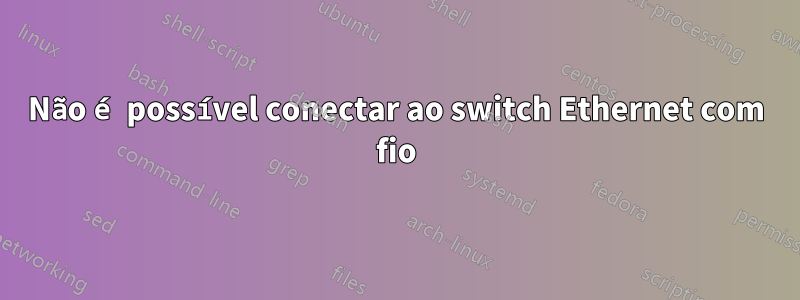 Não é possível conectar ao switch Ethernet com fio