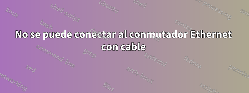 No se puede conectar al conmutador Ethernet con cable