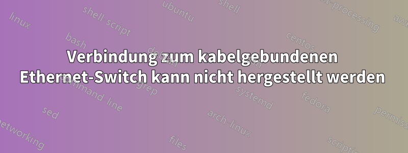 Verbindung zum kabelgebundenen Ethernet-Switch kann nicht hergestellt werden