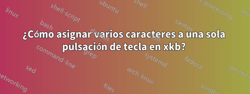 ¿Cómo asignar varios caracteres a una sola pulsación de tecla en xkb?