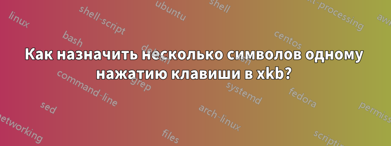 Как назначить несколько символов одному нажатию клавиши в xkb?