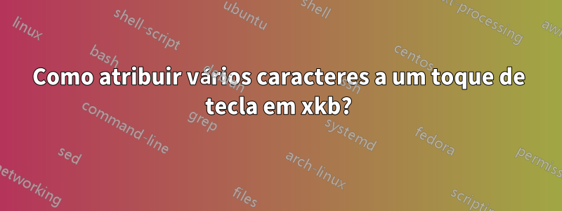 Como atribuir vários caracteres a um toque de tecla em xkb?