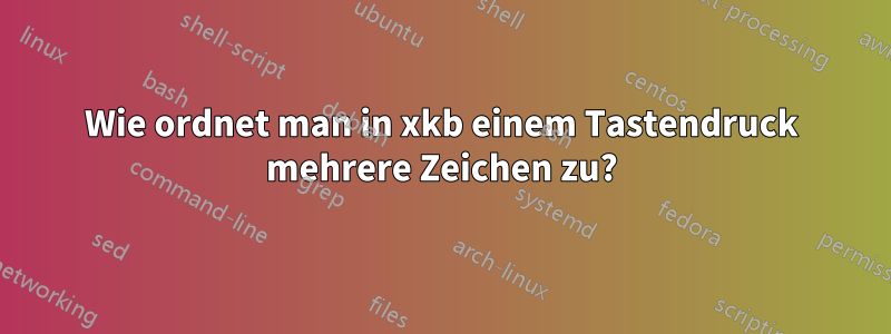 Wie ordnet man in xkb einem Tastendruck mehrere Zeichen zu?