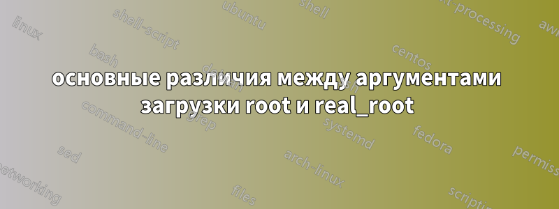 основные различия между аргументами загрузки root и real_root