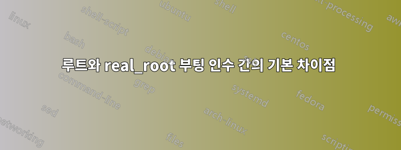 루트와 real_root 부팅 인수 간의 기본 차이점