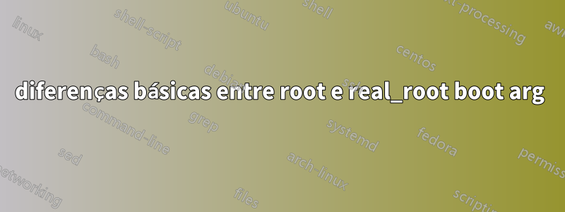 diferenças básicas entre root e real_root boot arg